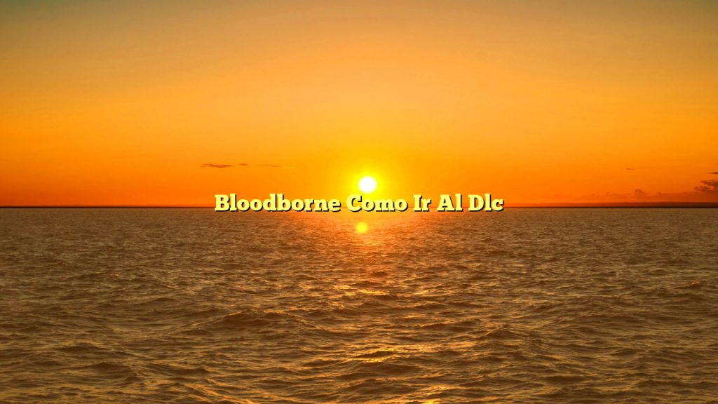 Bloodborne Como Ir Al Dlc