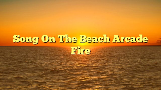 Song On The Beach Arcade Fire